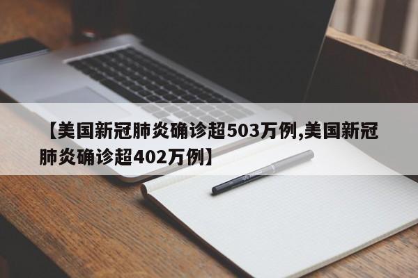 【美国新冠肺炎确诊超503万例,美国新冠肺炎确诊超402万例】