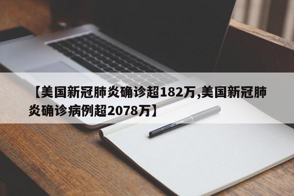 【美国新冠肺炎确诊超182万,美国新冠肺炎确诊病例超2078万】