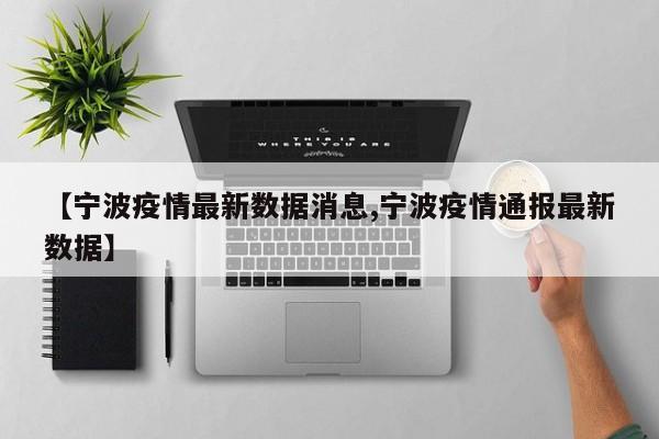 【宁波疫情最新数据消息,宁波疫情通报最新数据】