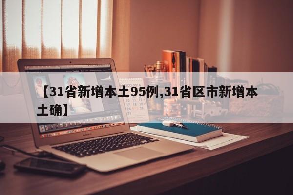 【31省新增本土95例,31省区市新增本土确】