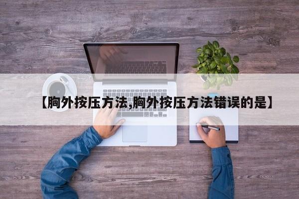 【胸外按压方法,胸外按压方法错误的是】