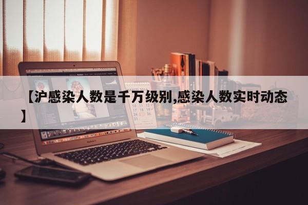 【沪感染人数是千万级别,感染人数实时动态】