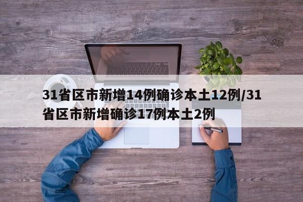 31省区市新增14例确诊本土12例/31省区市新增确诊17例本土2例