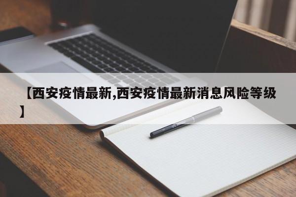 【西安疫情最新,西安疫情最新消息风险等级】