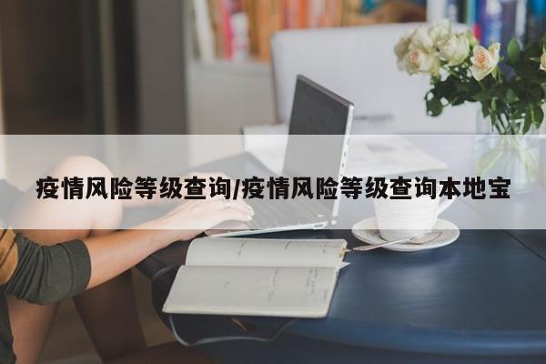 疫情风险等级查询/疫情风险等级查询本地宝