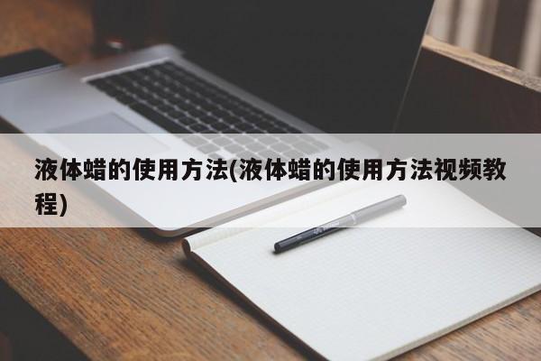 液体蜡的使用方法(液体蜡的使用方法视频教程)
