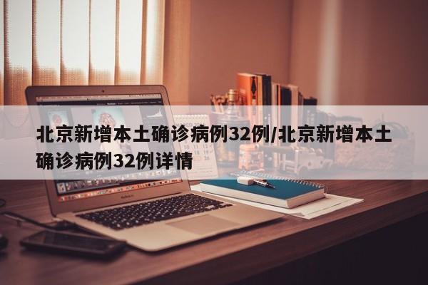 北京新增本土确诊病例32例/北京新增本土确诊病例32例详情