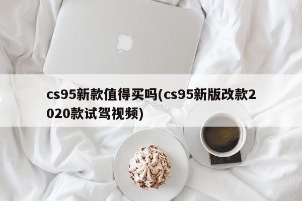 cs95新款值得买吗(cs95新版改款2020款试驾视频)