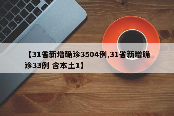 【31省新增确诊3504例,31省新增确诊33例 含本土1】
