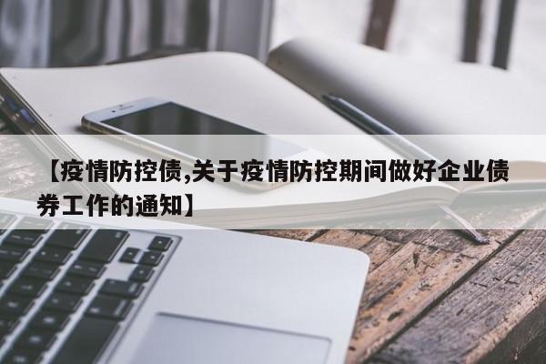 【疫情防控债,关于疫情防控期间做好企业债券工作的通知】
