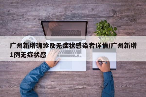 广州新增确诊及无症状感染者详情/广州新增1例无症状感