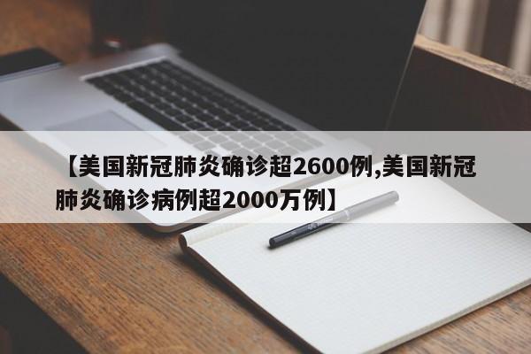 【美国新冠肺炎确诊超2600例,美国新冠肺炎确诊病例超2000万例】