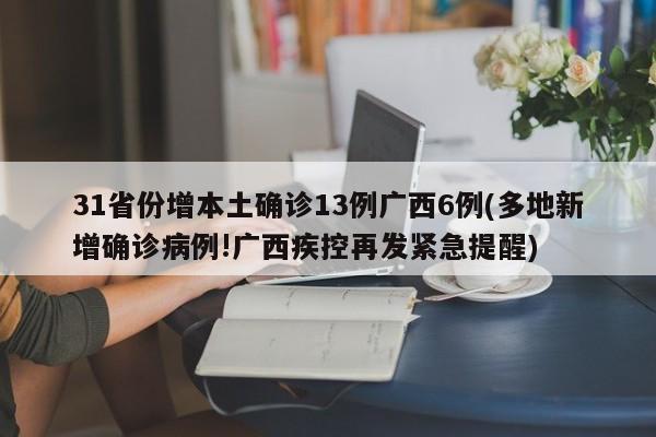 31省份增本土确诊13例广西6例(多地新增确诊病例!广西疾控再发紧急提醒)