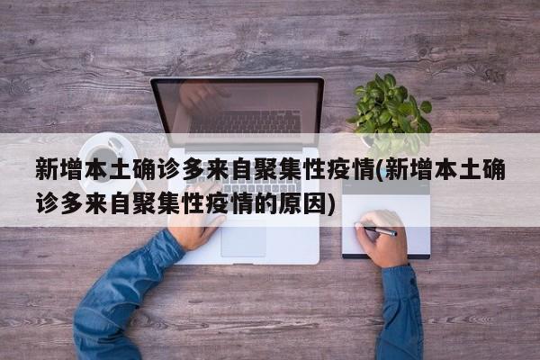 新增本土确诊多来自聚集性疫情(新增本土确诊多来自聚集性疫情的原因)