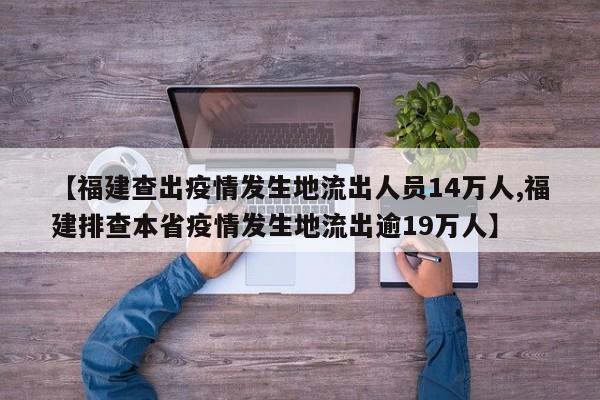 【福建查出疫情发生地流出人员14万人,福建排查本省疫情发生地流出逾19万人】