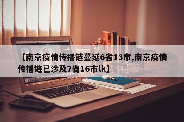 【南京疫情传播链蔓延6省13市,南京疫情传播链已涉及7省16市lk】