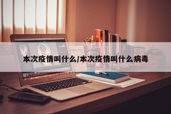 本次疫情叫什么/本次疫情叫什么病毒